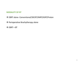 MODALITY OF RT
 EBRT alone- Conventional/3DCRT/IMRT/IGRT/Proton
 Perioperative Brachytherapy alone
 EBRT + BT
48
 