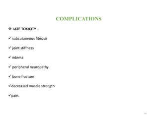 63
COMPLICATIONS
 LATE TOXICITY –
 subcutaneous fibrosis
 joint stiffness
 edema
 peripheral neuropathy
 bone fracture
decreased muscle strength
pain.
 