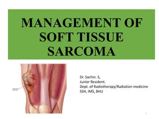 MANAGEMENT OF
SOFT TISSUE
SARCOMA
1
Dr. Sachin. S,
Junior Resident.
Dept. of Radiotherapy/Radiation medicine
SSH, IMS, BHU
 