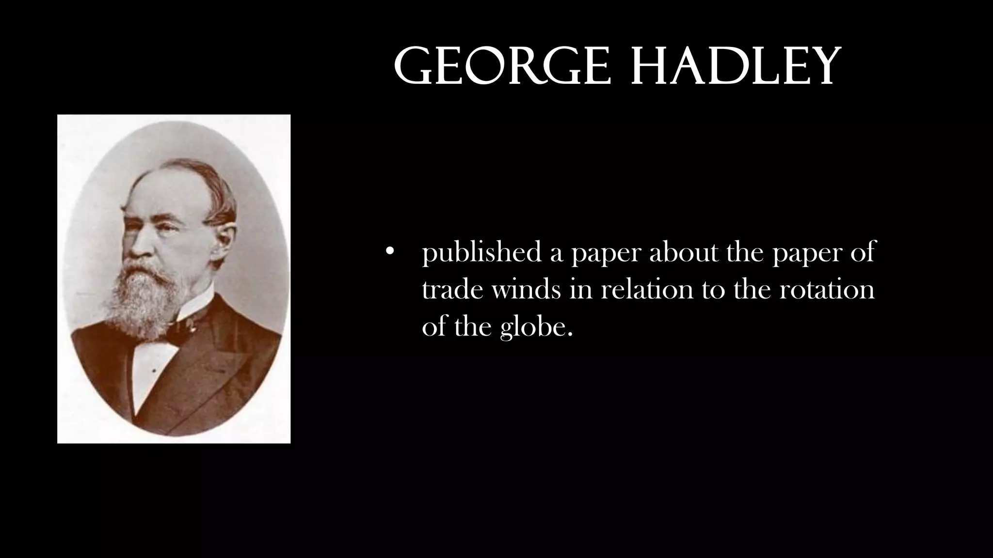 George Hadley
• published a paper about the paper of
trade winds in relation to the rotation
of the globe.
 