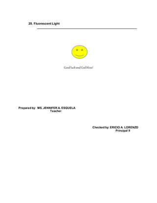 20. Fluorescent Light
__________________________________________________________
Good luckand God bless!
Prepared by: MS. JENNIFER A. ESQUELA
Teacher
Checked by: ERICIO A. LORENZO
Principal II
 