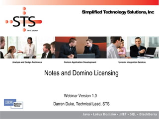 Simplified Technology Solutions, Inc




Notes and Domino Licensing


         Webinar Version 1.0
   Darren Duke, Technical Lead, STS
 