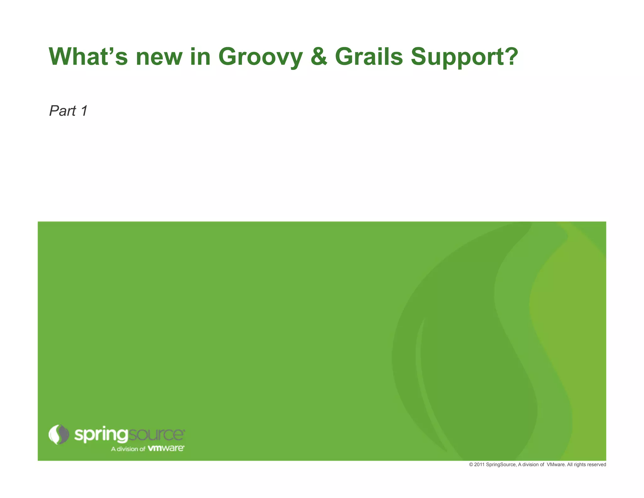 What’s new in Groovy & Grails Support?

Part 1




                                 © 2011 SpringSource, A division of VMware. All rights reserved
 
