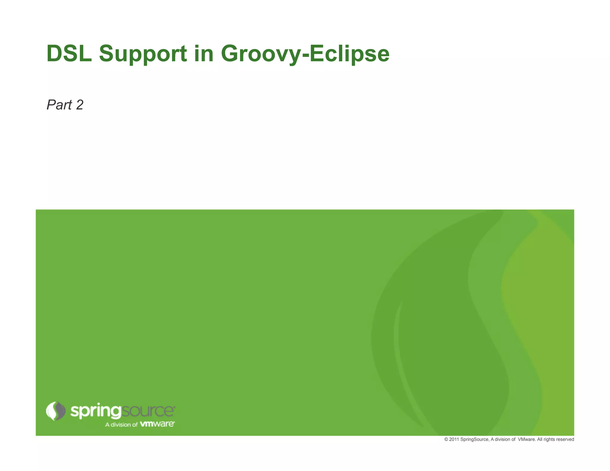DSL Support in Groovy-Eclipse

Part 2




                                © 2011 SpringSource, A division of VMware. All rights reserved
 