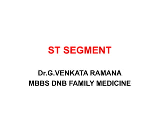 ST SEGMENT
Dr.G.VENKATA RAMANA
MBBS DNB FAMILY MEDICINE
 