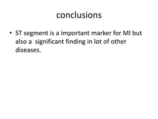 conclusions
• ST segment is a important marker for MI but
also a significant finding in lot of other
diseases.
 