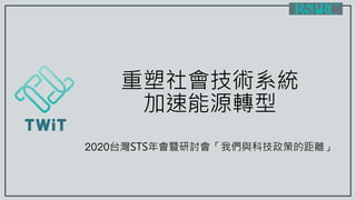 重塑社會技術系統
加速能源轉型
2020台灣STS年會暨研討會「我們與科技政策的距離」
 