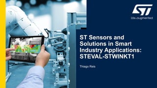 ST Sensors and
Solutions in Smart
Industry Applications:
STEVAL-STWINKT1
Thiago Reis
 