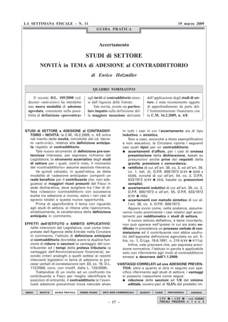 LA SETTIMANA FISCALE – N. 11                                                                         19 marzo 2009
                                              GUIDA PRATICA



                                                  Accertamento

                                        STUDI di SETTORE
         NOVITÀ in TEMA di ADESIONE al CONTRADDITTORIO
                                           di Enrico Holzmiller

                                            QUADRO NORMATIVO

      Il recente D.L. 185/2008 (cd.      agli inviti al contraddittorio emes-   dall’applicazione degli studi di set-
  decreto «anti-crisi») ha introdotto    si dall’Agenzia delle Entrate.         tore, è stata recentemente oggetto
  una nuova modalità di adesione             Tale novità, avente un partico-    di approfondimento da parte del-
  agevolata, consistente nella possi-    lare impatto sulla definizione del-    l’Amministrazione finanziaria con
  bilità di definizione «preventiva»     la maggiore tassazione derivante       la C.M. 16.2.2009, n. 4/E.



STUDI di SETTORE e ADESIONE al CONTRADDIT-                      in tutti i casi in cui l’accertamento sia di tipo
  TORIO – NOVITÀ: la C.M. 16.2.2009, n. 4/E entra               induttivo o sintetico.
  nel merito delle novità, introdotte dal cd. decre-                 Non a caso, ancorché a titolo esemplificativo
  to «anti-crisi», relative alla definizione anticipa-          e non esaustivo, la Circolare riporta i seguenti
  ta rispetto al contraddittorio.                               casi quali tipici per un contraddittorio:
     Tale nuovo strumento di definizione pre-con-               ● accertamenti d’ufficio, per i casi di omessa
  tenziosa interessa, per espresso richiamo del                      presentazione della dichiarazione, basati su
  Legislatore, lo strumento accertativo degli studi                  presunzioni anche prive dei requisiti della
  di settore per i quali, com’è noto, il momento                     gravità, precisione e concordanza;
  del «contraddittorio» assume assoluta rilevanza.              ● rettifiche di cui all’art. 38, co. 3, ed all’art. 39,
     Va quindi valutato, in quest’ottica, se detta                   co. 1, lett. d), D.P.R. 600/1973 [CFF ➋ 6338 e
  modalità di «adesione anticipata» comporti un                      6339], nonché di cui all’art. 54, co. 2, D.P.R.
  reale beneficio per il contribuente che, non ade-                  633/1972 [CFF ➊ 254], basate su presunzioni
  guatosi ai maggiori ricavi presunti dal Fisco in                   semplici;
  sede dichiarativa, deve scegliere tra l’iter di di-           ● accertamenti induttivi di cui all’art. 39, co. 2,
  fesa «classico» (contraddittorio con successiva                    D.P.R. 600/1973 e all’art. 55, D.P.R. 633/1972
  scelta tra adesione e ricorso, salvo i rari casi di                [CFF ➊ 255];
  sgravio totale) e questa nuova opportunità.                   ● accertamenti con metodo sintetico di cui al-
     Prima di approfondire il tema con riguardo                      l’art. 38, co. 4, D.P.R. 600/1973.
  agli studi di settore, si ritiene utile ripercorrere,              Appare ovvio come, nella sostanza, assume-
  sinteticamente, le caratteristica della definizione           ranno ruolo preminente i casi relativi agli accer-
  anticipata in commento.                                       tamenti per redditometro e studi di settore.
                                                                     Il nuovo istituto deflattivo, è bene ricordarlo,
EFFETTI dell’ISTITUTO e AMBITO APPLICATIVO:                     non può operare nell’ipotesi in cui sia stato no-
   nelle intenzioni del Legislatore, così come inter-           tificato in precedenza un processo verbale di con-
   pretate dall’Agenzia delle Entrate nella Circolare           statazione ed il contribuente non abbia usufru-
   in commento, l’istituto di definizione anticipata            ito dell’apposita definizione agevolata ex art. 5-
   al contraddittorio dovrebbe avere la duplice fun-            bis, co. 1, D.Lgs. 19.6.1997, n. 218 [CFF ➊ 4777a].
   zione di ridurre le sanzioni (a vantaggio del con-                Infine, vale precisare che, per espressa previ-
   tribuente) ed i tempi della pretesa tributaria (a            sione normativa, l’istituto in parola è applicabile
   vantaggio dell’Amministrazione finanziaria), se-             solo con riferimento agli inviti al contraddittorio
   condo criteri analoghi a quelli sottesi ai recenti           emessi a decorrere dall’1.1.2009.
   interventi legislativi in tema di adesione ai pro-
   cessi verbali di constatazione (art. 83, co. 18, D.L.     VANTAGGI CORRELATI ad una ADESIONE PREVEN-
   112/2008, conv. con modif. dalla L. 133/2008).              TIVA: oltre a quanto si dirà in seguito con spe-
       Trattandosi di un invito ad un confronto tra            cifico riferimento agli studi di settore, i vantaggi
   contribuente e Fisco per meglio identificare le             si possono riassumere come segue:
   posizioni di entrambi, il contraddittorio (e l’even-        ● riduzione delle sanzioni ad 1/8 del minimo
   tuale adesione preventiva) trova naturale alveo                 edittale, ovvero pari al 12,5% del predetto im-

INDICI   NOVITÀ    GUIDA PRATICA    PRIMO PIANO    ENTI NON COMMERCIALI     QUESITI   VARIE   PREVIDENZA      AGENDA


                                                                                         CFF ➊ – CFF ➋ : vedi CODICI
                                                      – 17 –                             FISCALI FRIZZERA n. 1 o n. 2
 