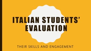 ITALIAN STUDENTS’
EVALUATION
THEIR SKILLS AND ENGAGEMENT
 
