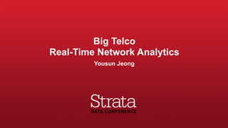 Big Telco  
Real-Time Network Analytics
Yousun Jeong
 