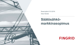 Säätösähkö-
markkinasopimus
Reservipäivä 10.5.2016
Vesa Vänskä
 