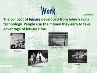 The concept of leisure developed from labor-saving
technology. People use the money they earn to take
advantage of leisure time.
(Continued)
Television
Social Activities
Sporting Events
Movies
 