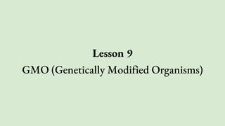 Lesson 9
GMO (Genetically Modified Organisms)
 