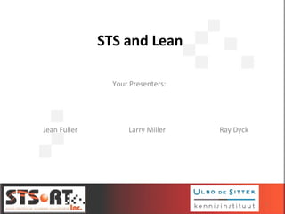1
Your Presenters:
Jean Fuller Larry Miller Ray Dyck
STS and Lean
 