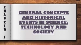 C
H
A
P
T
E
R
1
GENERAL CONCEPTS
AND HISTORICAL
EVENTS IN SCIENCE,
TECHNOLOGY AND
SOCIETY
 