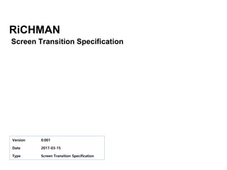RiCHMAN
Version 0.001
Date 2017-03-15
Type Screen Transition Specification
Screen Transition Specification
 