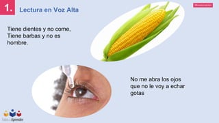 Mineducación
1. Lectura en Voz Alta
Tiene dientes y no come,
Tiene barbas y no es
hombre.
No me abra los ojos
que no le voy a echar
gotas
 