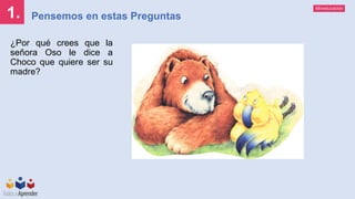 Mineducación
1. Pensemos en estas Preguntas
¿Por qué crees que la
señora Oso le dice a
Choco que quiere ser su
madre?
 