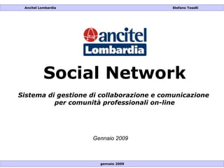 Social Network Sistema di gestione di collaborazione e comunicazione  per comunità professionali on-line Gennaio 2009 gennaio 2009 Ancitel Lombardia     Stefano Toselli 