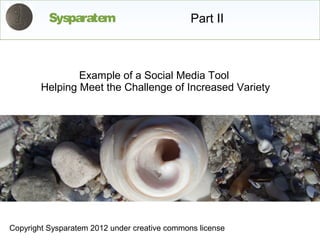 Sysparatem                           Part II



                Example of a Social Media Tool
        Helping Meet the Challenge of Increased Variety




Copyright Sysparatem 2012 under creative commons license
 