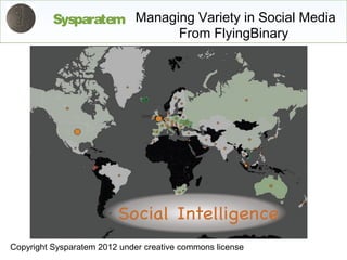 Sysparatem Managing Variety in Social Media
                           From FlyingBinary




Copyright Sysparatem 2012 under creative commons license
 