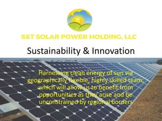 Sustainability & Innovation
Harnessing clean energy of sun via
geographically flexible, highly skilled team,
which will allow us to benefit from
opportunities as they arise and be
unconstrained by regional borders
 