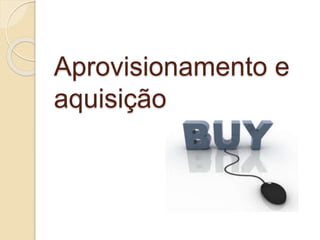 Aprovisionamento e
aquisição
 