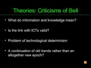 Theories: Criticisms of Bell What do information and knowledge mean? Is the link with ICTs valid? Problem of technological determinism A continuation of old trends rather than an altogether new epoch? 