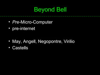 Beyond Bell Pre- Micro-Computer   pre-internet May, Angell, Negopontre, Virilio Castells 