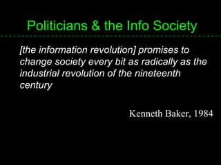 Politicians & the Info Society [the information revolution] promises to change society every bit as radically as the industrial revolution of the nineteenth century Kenneth Baker, 1984 