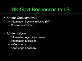 UK Govt Responses to I.S. Under Conservatives Information Society Initiative (DTI) Government.Direct Under Labour Information Age Government Information Exclusion  e-Commerce Knowledge Economy 