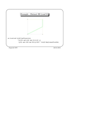 '
&
$
%
Example - Dataset III (cont’d)
ex:location2 strdf:hasTrajectory
"(x=10t and y=5t and 0<=t<=5) or
(y=5t and x=50 and 25<=y<=50)"^^strdf:SemiLinearPointSet.
Dagstuhl SSN 26/01/2010
 