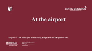 At the airport
Objective: Talk about past actions using Simple Past with Regular Verbs
 