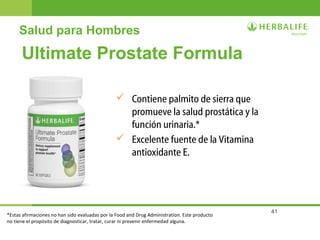 41
Ultimate Prostate Formula
 Contiene palmito de sierra que
promueve la salud prostática y la
función urinaria.*
 Excelente fuente de la Vitamina
antioxidante E.
Salud para Hombres
*Estas afirmaciones no han sido evaluadas por la Food and Drug Administration. Este producto
no tiene el propósito de diagnosticar, tratar, curar ni prevenir enfermedad alguna.
 