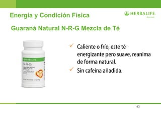43
Energía y Condición Física
Guaraná Natural N-R-G Mezcla de Té
 Caliente o frío, este té
energizante pero suave, reanima
de forma natural.
 Sin cafeína añadida.
 