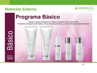 59
Nutrición Externa
Programa Básico
Incluye: Limpiador Relajante de Sábila o Limpiador Cítrico para la Piel,
Tonificador Energizante de Hierbas, Crema Humectante Diaria, y Crema Reabastecedora de Noche
 