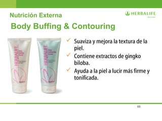 66
Body Buffing & Contouring
 Suaviza y mejora la textura de la
piel.
 Contiene extractos de gingko
biloba.
 Ayuda a la piel a lucir más firme y
tonificada.
Nutrición Externa
 