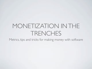 MONETIZATION IN THE
      TRENCHES
Metrics, tips and tricks for making money with software
 
