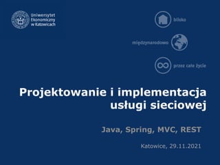 Projektowanie i implementacja
usługi sieciowej
Java, Spring, MVC, REST
Katowice, 29.11.2021
 