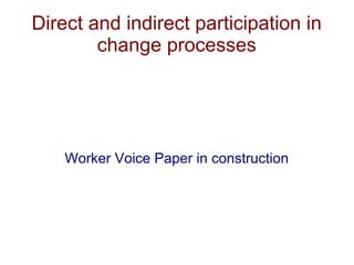 Direct and indirect participation in
change processes
Worker Voice Paper in construction
 