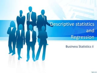 Descriptive statistics
and
Regression
Business Statistics ii
 