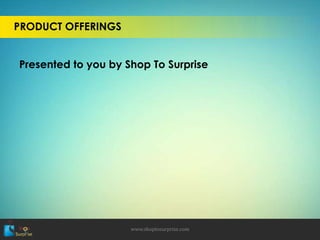 PRODUCT OFFERINGS
Presented to you by Shop To Surprise
www.shoptosurprise.com
 
