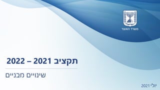 1 ‫יולי‬
2021
‫מבניים‬ ‫שינויים‬
‫תקציב‬
2021
–
2022
 