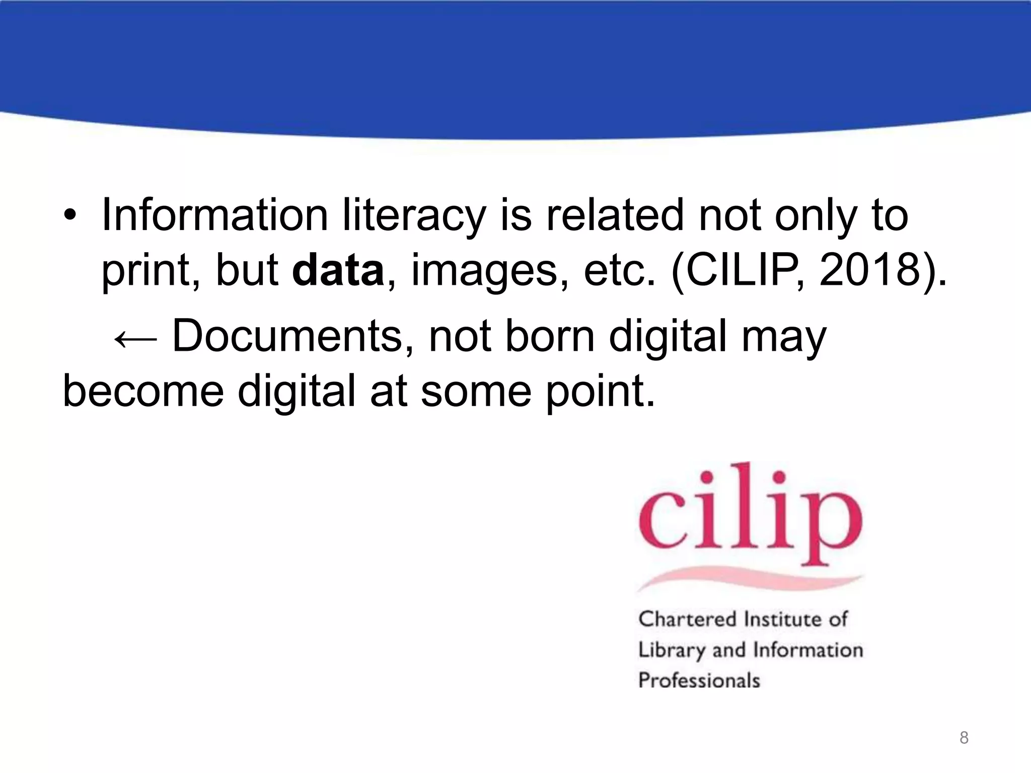 • Information literacy is related not only to
print, but data, images, etc. (CILIP, 2018).
← Documents, not born digital may
become digital at some point.
8
 