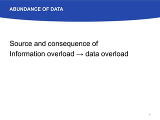 ABUNDANCE OF DATA
Source and consequence of
Information overload → data overload
4
 