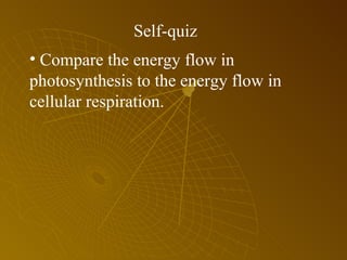 Self-quiz Compare the energy flow in photosynthesis to the energy flow in cellular respiration. 
