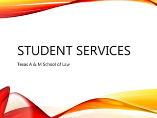 STUDENT SERVICES
Texas A & M School of Law
 
