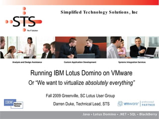 Running IBM Lotus Domino on VMware Or “We want to virtualize  absolutely everything” Fall 2009 Greenville, SC Lotus User Group   Darren Duke, Technical Lead, STS 