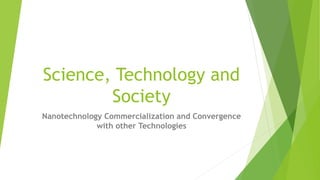 Science, Technology and
Society
Nanotechnology Commercialization and Convergence
with other Technologies
 